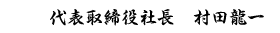 代表取締役社長　村田龍一